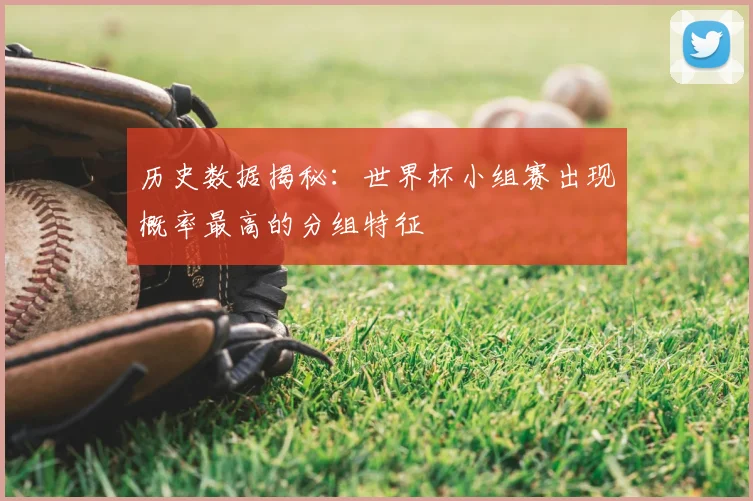 历史数据揭秘：世界杯小组赛出现概率最高的分组特征
