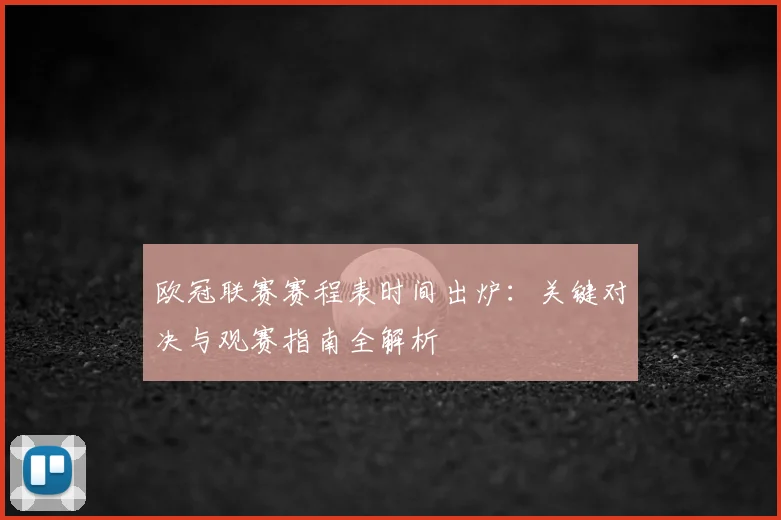 欧冠联赛赛程表时间出炉：关键对决与观赛指南全解析