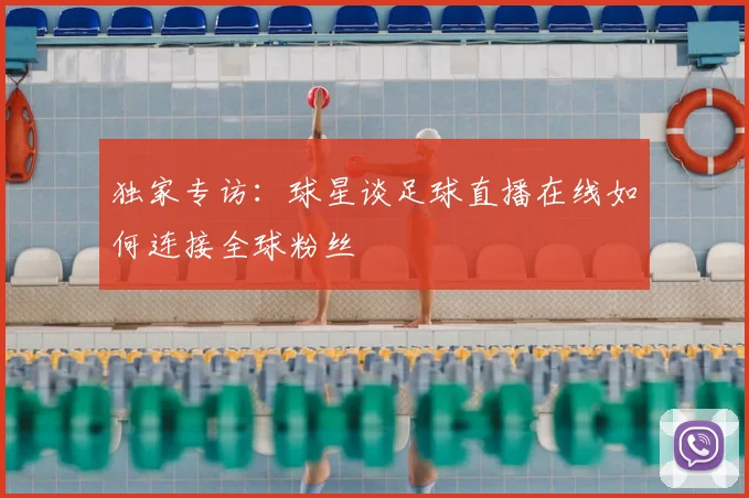 独家专访：球星谈足球直播在线如何连接全球粉丝