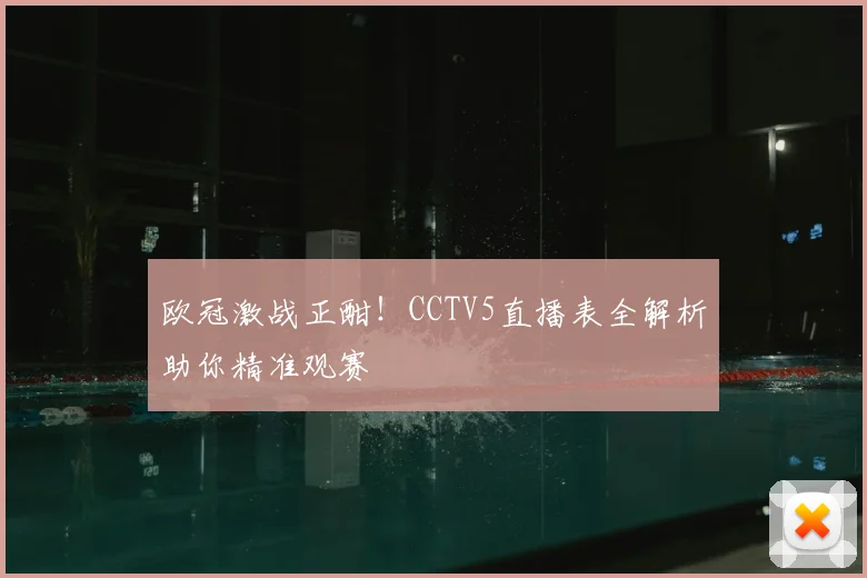 欧冠激战正酣！CCTV5直播表全解析助你精准观赛