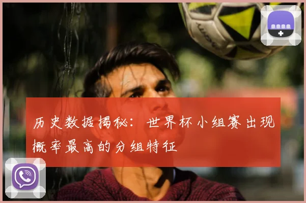 历史数据揭秘：世界杯小组赛出现概率最高的分组特征