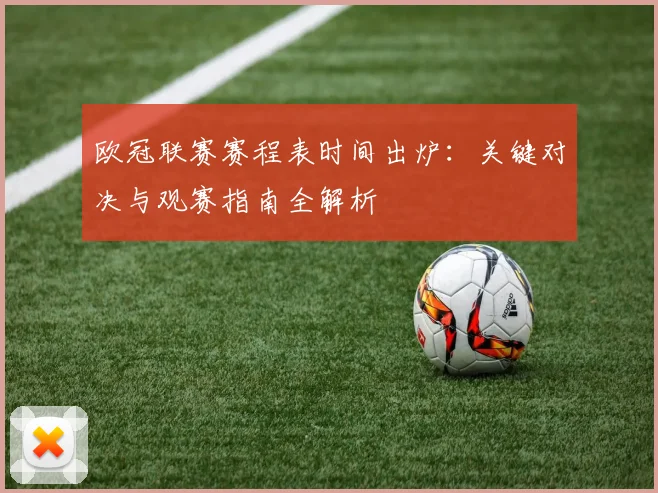 欧冠联赛赛程表时间出炉：关键对决与观赛指南全解析