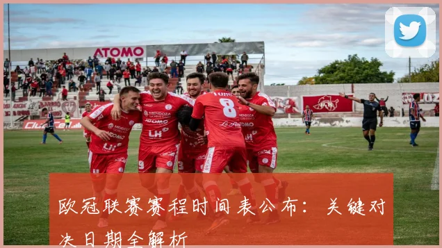 欧冠联赛赛程时间表公布：关键对决日期全解析