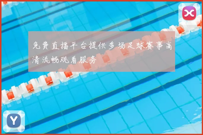 免费直播平台提供多场足球赛事高清流畅观看服务